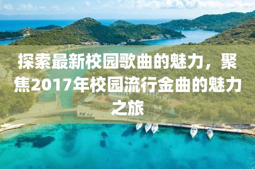 探索最新校园歌曲的魅力，聚焦2017年校园流行金曲的魅力之旅