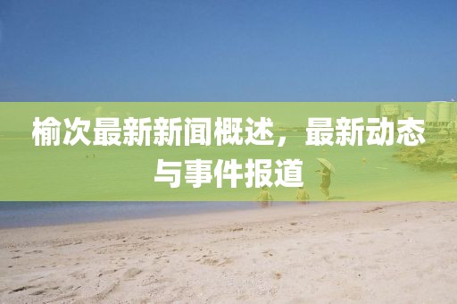 榆次最新新闻概述，最新动态与事件报道