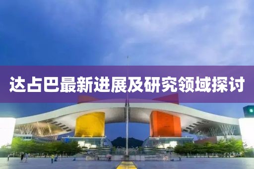 达占巴最新进展及研究领域探讨