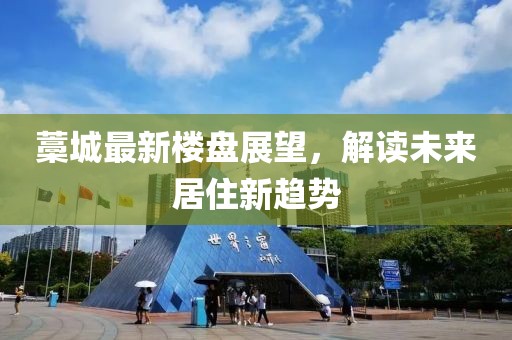 藁城最新楼盘展望，解读未来居住新趋势