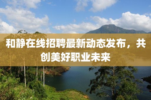 和静在线招聘最新动态发布，共创美好职业未来