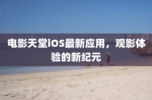 电影天堂iOS最新应用，观影体验的新纪元