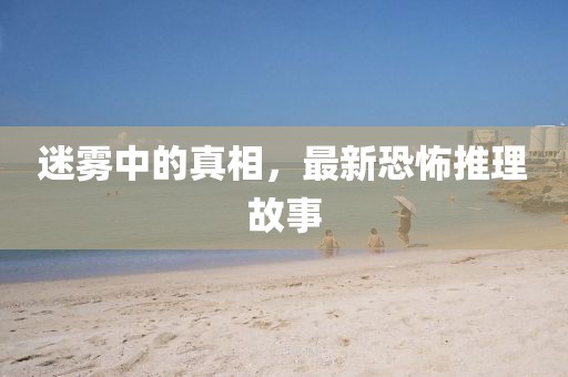 迷雾中的真相，最新恐怖推理故事