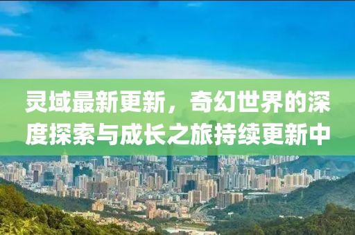 灵域最新更新，奇幻世界的深度探索与成长之旅持续更新中