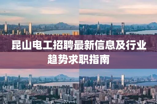 昆山电工招聘最新信息及行业趋势求职指南
