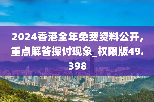 2024香港全年免费资料公开,重点解答探讨现象_权限版49.398