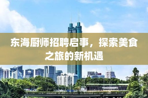 东海厨师招聘启事，探索美食之旅的新机遇