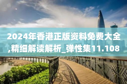 2024年香港正版资料免费大全,精细解读解析_弹性集11.108