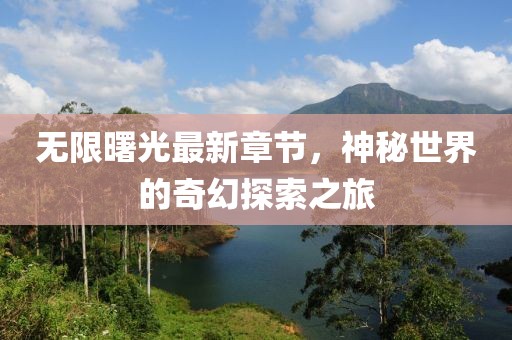 无限曙光最新章节，神秘世界的奇幻探索之旅