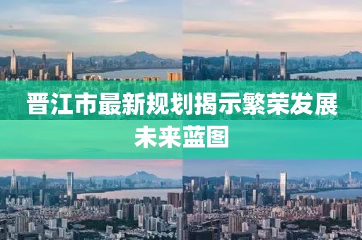 晋江市最新规划揭示繁荣发展未来蓝图
