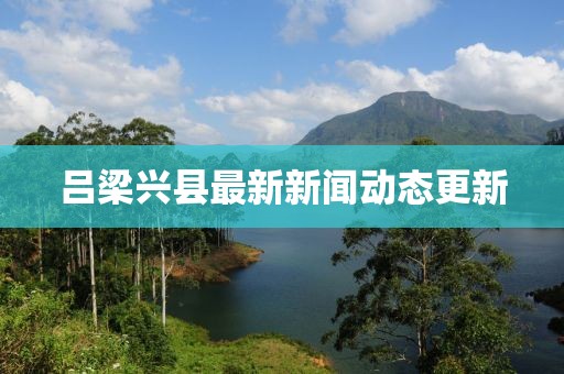 吕梁兴县最新新闻动态更新