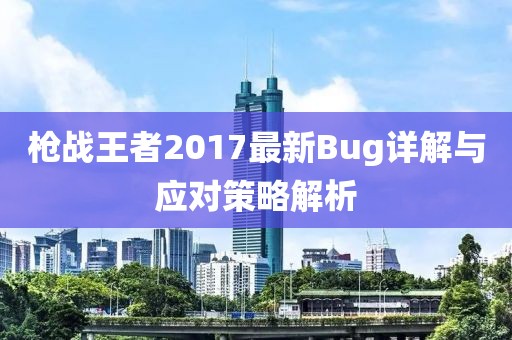 枪战王者2017最新Bug详解与应对策略解析