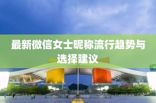 最新微信女士昵称流行趋势与选择建议