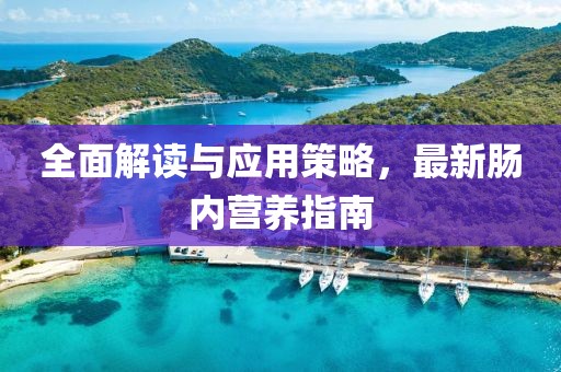 全面解读与应用策略，最新肠内营养指南