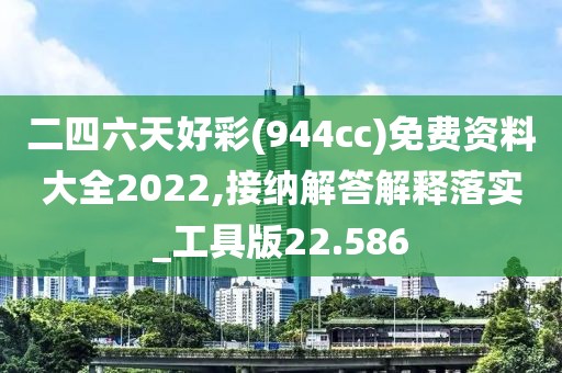二四六天好彩(944cc)免费资料大全2022,接纳解答解释落实_工具版22.586