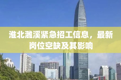 淮北濉溪紧急招工信息，最新岗位空缺及其影响