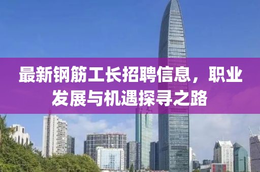 最新钢筋工长招聘信息，职业发展与机遇探寻之路