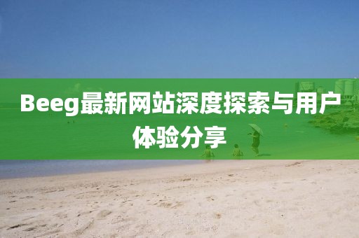 Beeg最新网站深度探索与用户体验分享