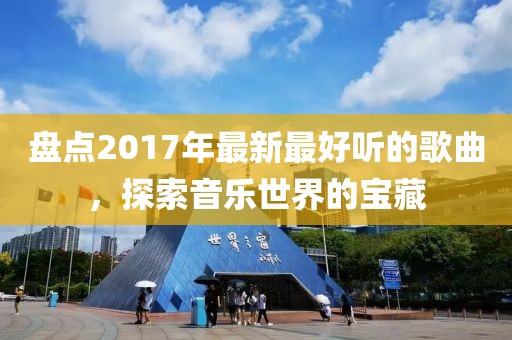 盘点2017年最新最好听的歌曲，探索音乐世界的宝藏