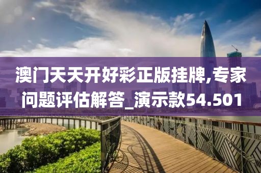 澳门天天开好彩正版挂牌,专家问题评估解答_演示款54.501