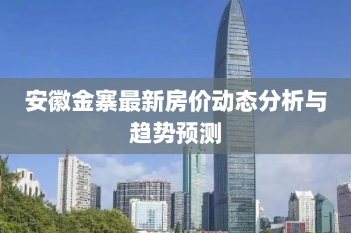 安徽金寨最新房价动态分析与趋势预测