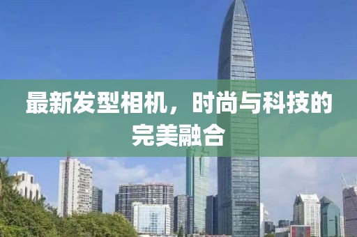 最新发型相机，时尚与科技的完美融合
