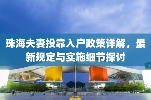珠海夫妻投靠入户政策详解，最新规定与实施细节探讨
