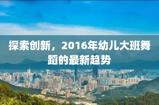 探索创新，2016年幼儿大班舞蹈的最新趋势