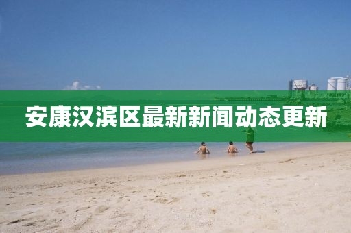 安康汉滨区最新新闻动态更新