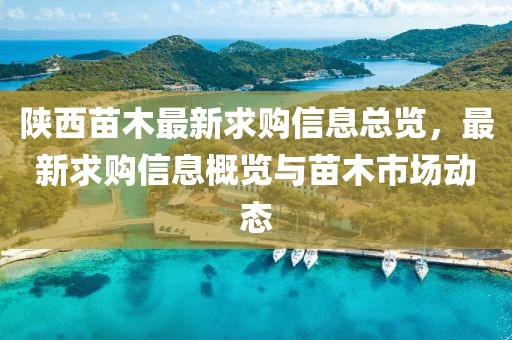 陕西苗木最新求购信息总览，最新求购信息概览与苗木市场动态