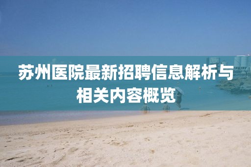 苏州医院最新招聘信息解析与相关内容概览
