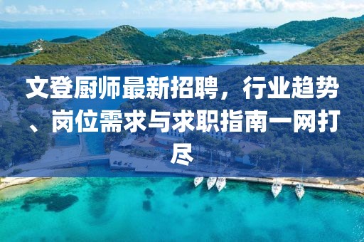 文登厨师最新招聘，行业趋势、岗位需求与求职指南一网打尽