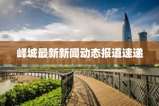 峄城最新新闻动态报道速递