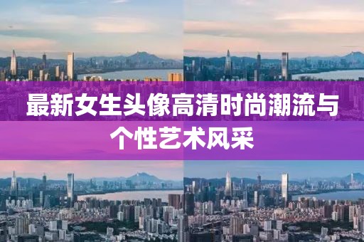 最新女生头像高清时尚潮流与个性艺术风采