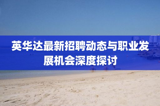 英华达最新招聘动态与职业发展机会深度探讨