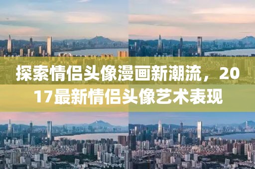 探索情侣头像漫画新潮流，2017最新情侣头像艺术表现