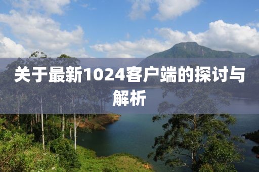 关于最新1024客户端的探讨与解析