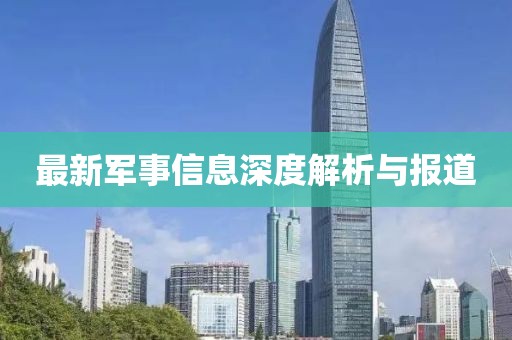 最新军事信息深度解析与报道