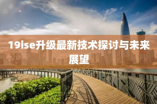 19ise升级最新技术探讨与未来展望