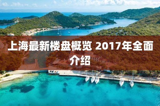 上海最新楼盘概览 2017年全面介绍