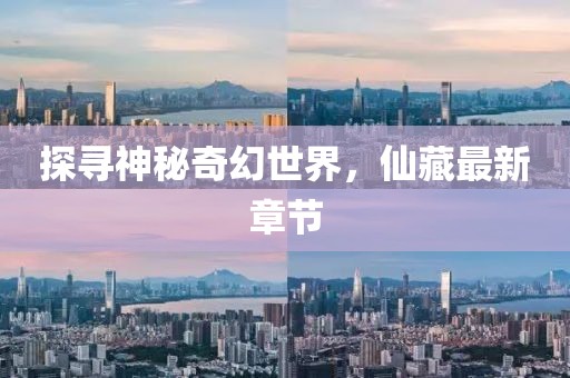 探寻神秘奇幻世界，仙藏最新章节
