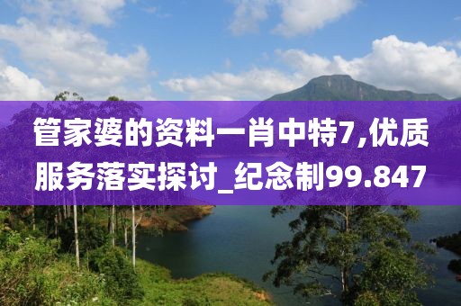 管家婆的资料一肖中特7,优质服务落实探讨_纪念制99.847