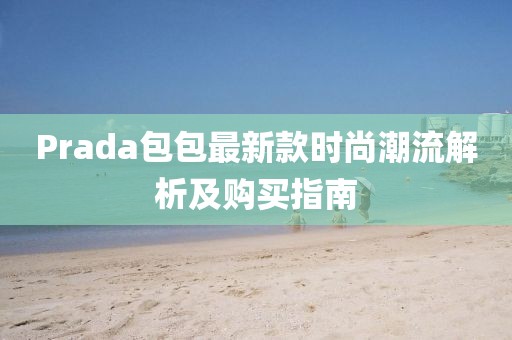 Prada包包最新款时尚潮流解析及购买指南