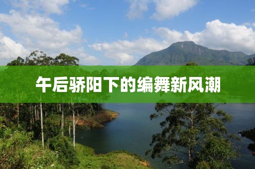 午后骄阳下的编舞新风潮