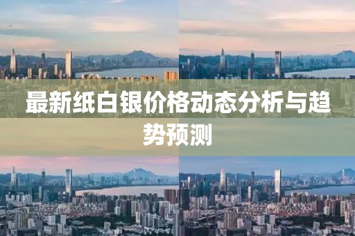 最新纸白银价格动态分析与趋势预测