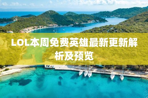 LOL本周免费英雄最新更新解析及预览