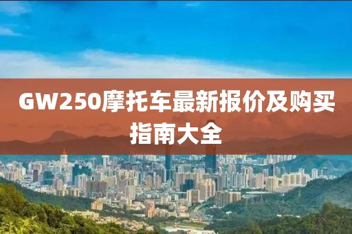 GW250摩托车最新报价及购买指南大全