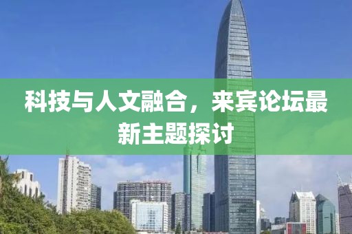 科技与人文融合，来宾论坛最新主题探讨