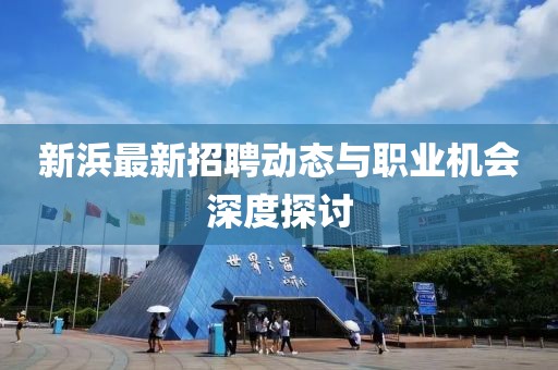 新浜最新招聘动态与职业机会深度探讨