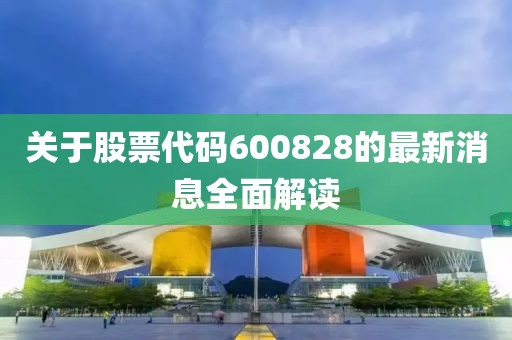 关于股票代码600828的最新消息全面解读